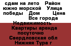 сдам на лето › Район ­ южно-морской › Улица ­ победы › Дом ­ 1 › Цена ­ 3 000 - Все города Недвижимость » Квартиры аренда посуточно   . Свердловская обл.,Нижняя Тура г.